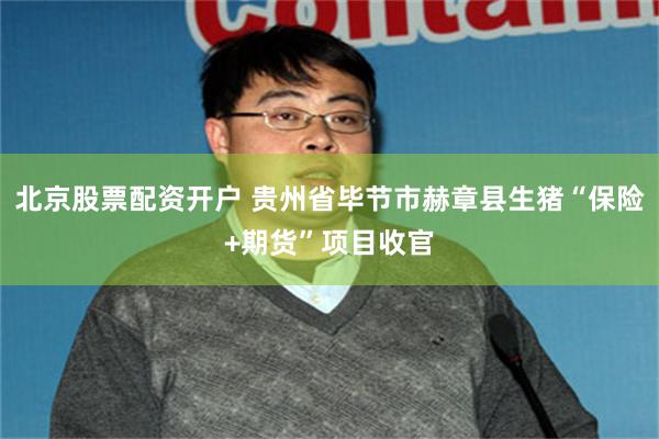 北京股票配资开户 贵州省毕节市赫章县生猪“保险+期货”项目收官
