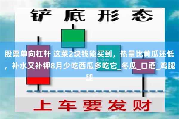 股票单向杠杆 这菜2块钱能买到，热量比黄瓜还低，补水又补钾8月少吃西瓜多吃它_冬瓜_口蘑_鸡腿