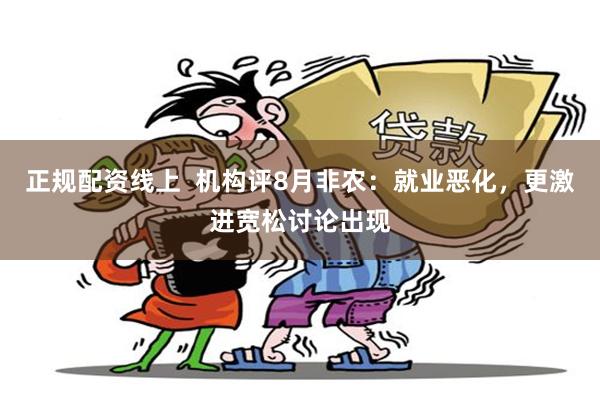 正规配资线上  机构评8月非农：就业恶化，更激进宽松讨论出现