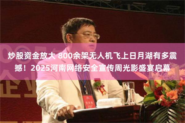 炒股资金放大 800余架无人机飞上日月湖有多震撼！2025河南网络安全宣传周光影盛宴启幕