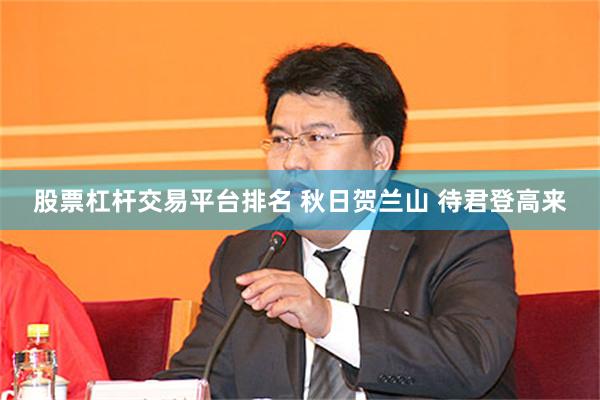 股票杠杆交易平台排名 秋日贺兰山 待君登高来