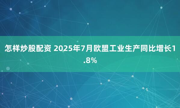 怎样炒股配资 2025年7月欧盟工业生产同比增长1.8%