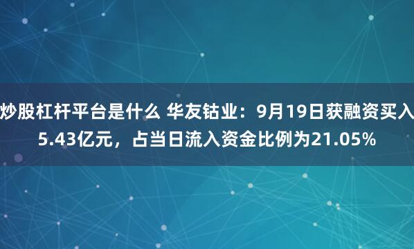 炒股杠杆平台是什么 华友钴业：9月19日获融资买入5.43亿元，占当日流入资金比例为21.05%