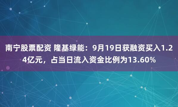 南宁股票配资 隆基绿能：9月19日获融资买入1.24亿元，占当日流入资金比例为13.60%