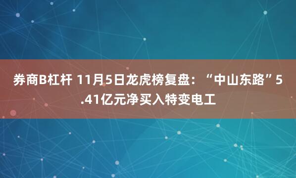 券商B杠杆 11月5日龙虎榜复盘：“中山东路”5.41亿元净买入特变电工