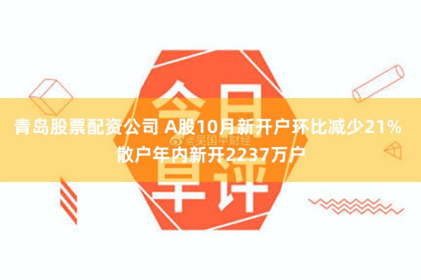 青岛股票配资公司 A股10月新开户环比减少21% 散户年内新开2237万户