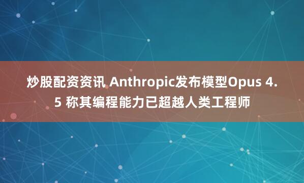 炒股配资资讯 Anthropic发布模型Opus 4.5 称其编程能力已超越人类工程师