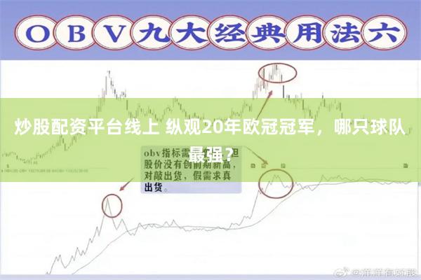 炒股配资平台线上 纵观20年欧冠冠军，哪只球队最强？